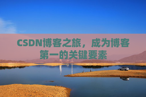 CSDN博客之旅，成为博客第一的关键要素
